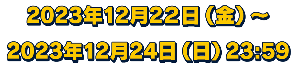 2023年12月22日（金）～2023年12月24日（日）23:59