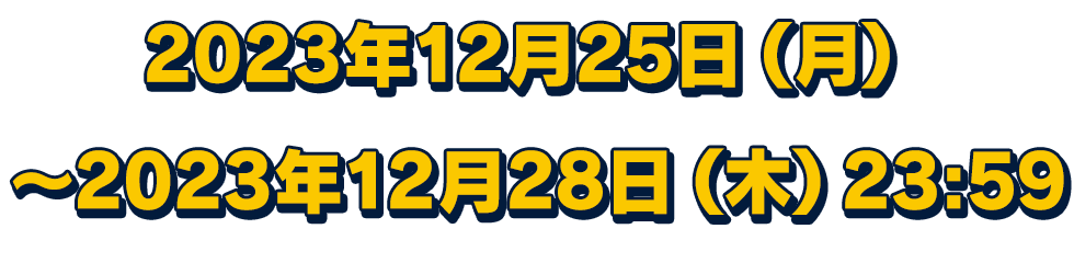 2023年12月25日（月）～2023年12月28日（木）23:59